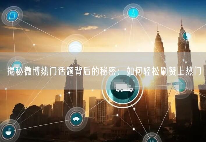 揭秘微博热门话题背后的秘密：如何轻松刷赞上热门