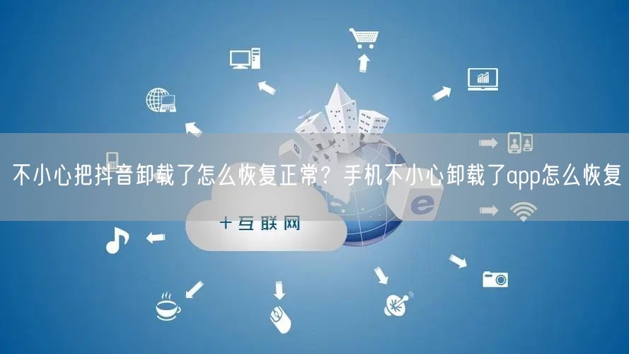 不小心把抖音卸载了怎么恢复正常？手机不小心卸载了app怎么恢复