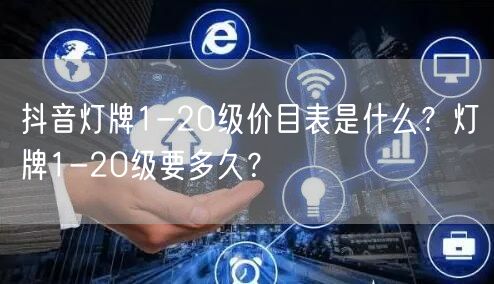 抖音灯牌1-20级价目表是什么？灯牌1-20级要多久？
