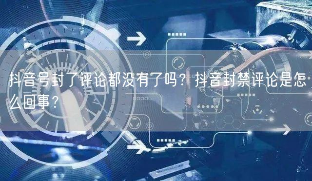 抖音号封了评论都没有了吗？抖音封禁评论是怎么回事？