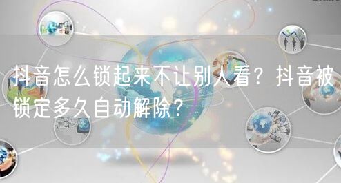 抖音怎么锁起来不让别人看？抖音被锁定多久自动解除？