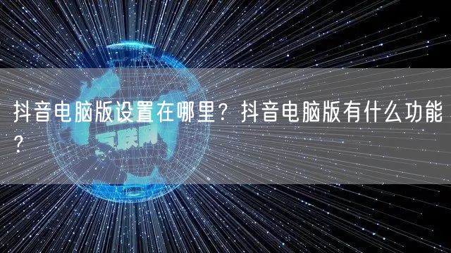 抖音电脑版设置在哪里？抖音电脑版有什么功能？