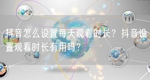 抖音怎么设置每天观看时长？抖音设置观看时长有用吗？