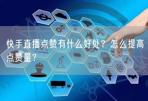 快手直播点赞有什么好处？怎么提高点赞量？