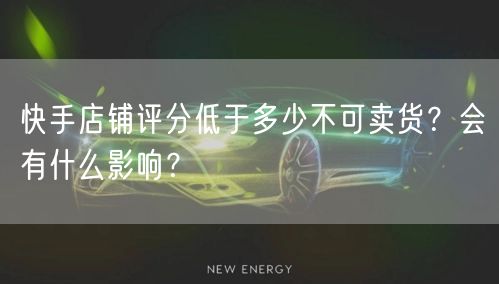 快手店铺评分低于多少不可卖货？会有什么影响？