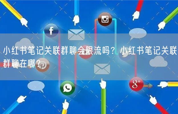 小红书笔记关联群聊会限流吗？小红书笔记关联群聊在哪？