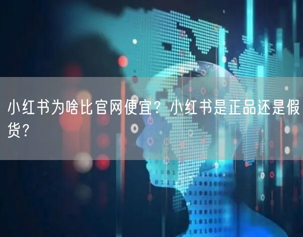 小红书为啥比官网便宜？小红书是正品还是假货？