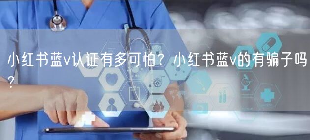 小红书蓝v认证有多可怕？小红书蓝v的有骗子吗？