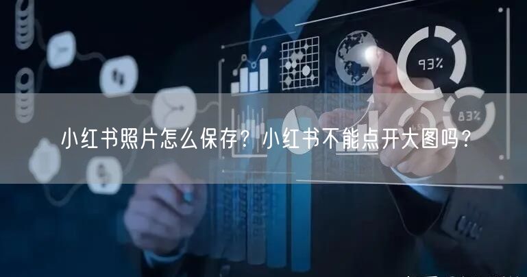 小红书照片怎么保存？小红书不能点开大图吗？