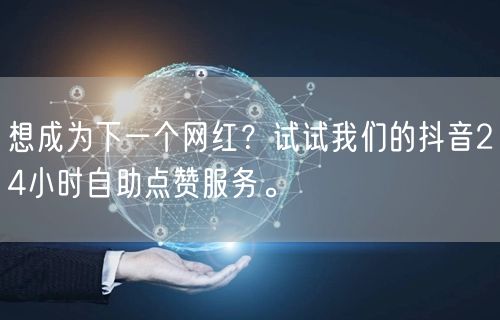 想成为下一个网红？试试我们的抖音24小时自助点赞服务。