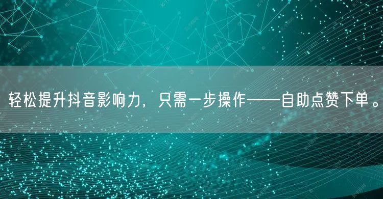 轻松提升抖音影响力，只需一步操作——自助点赞下单。