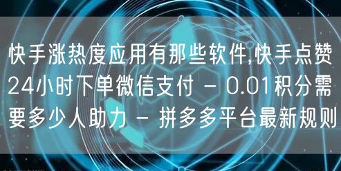 快手涨热度应用有那些软件,快手点赞24小时下单微信支付 - 0.01积分需要多少