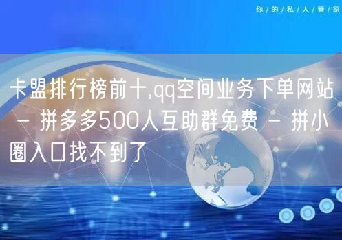 卡盟排行榜前十,qq空间业务下单网站 - 拼多多500人互助群免费 - 拼小圈入
