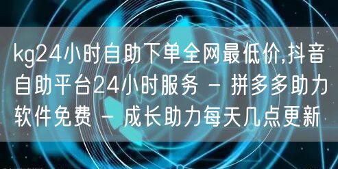 kg24小时自助下单全网最低价,抖音自助平台24小时服务 - 拼多多助力软件免费