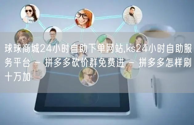 球球商城24小时自助下单网站,ks24小时自助服务平台 - 拼多多砍价群免费进 