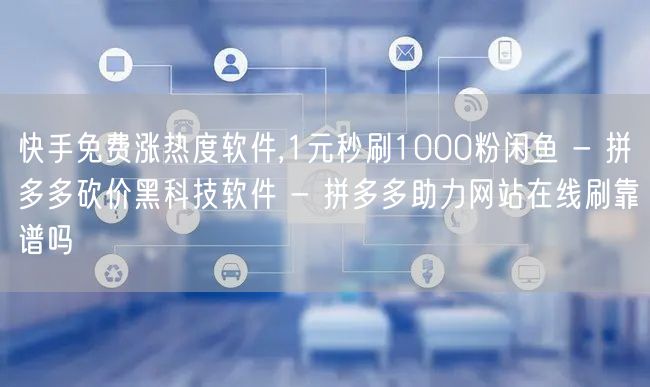 快手免费涨热度软件,1元秒刷1000粉闲鱼 - 拼多多砍价黑科技软件 - 拼多多