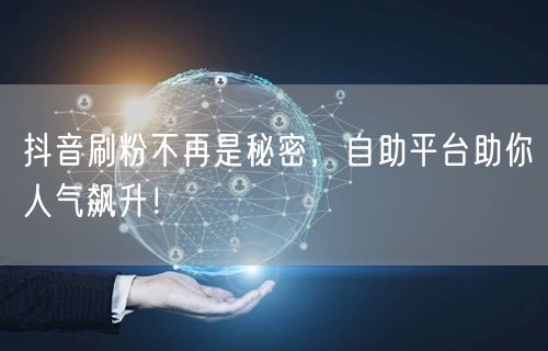 抖音刷粉不再是秘密，自助平台助你人气飙升！