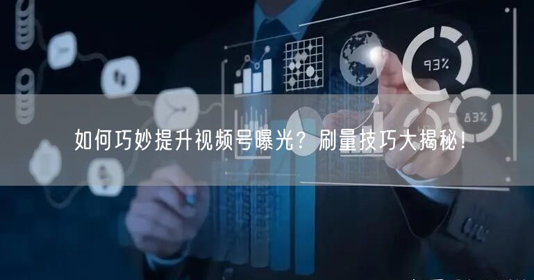 如何巧妙提升视频号曝光？刷量技巧大揭秘！