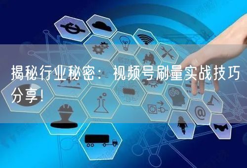 揭秘行业秘密：视频号刷量实战技巧分享！