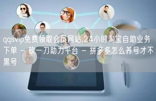 qqsvip免费领取会员网站,24小时淘宝自助业务下单 - 砍一刀助力平台 - 