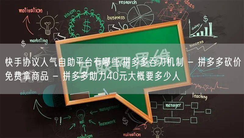 快手协议人气自助平台有哪些,拼多多吞刀机制 - 拼多多砍价免费拿商品 - 拼多多