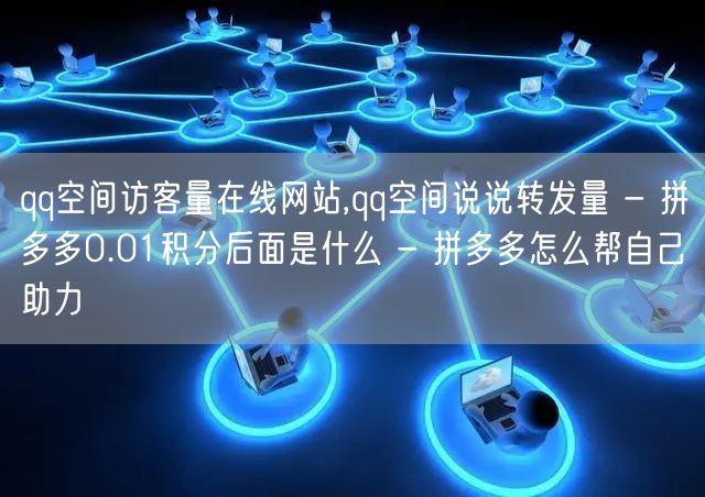 qq空间访客量在线网站,qq空间说说转发量 - 拼多多0.01积分后面是什么 -