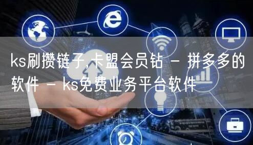 ks刷攒链子,卡盟会员钻 - 拼多多的软件 - ks免费业务平台软件