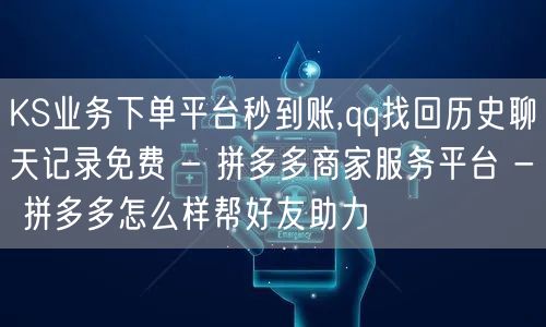 KS业务下单平台秒到账,qq找回历史聊天记录免费 - 拼多多商家服务平台 - 拼