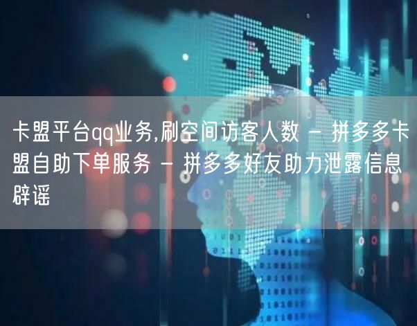 卡盟平台qq业务,刷空间访客人数 - 拼多多卡盟自助下单服务 - 拼多多好友助力