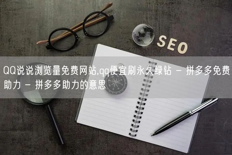 QQ说说浏览量免费网站,qq便宜刷永久绿钻 - 拼多多免费助力 - 拼多多助力的