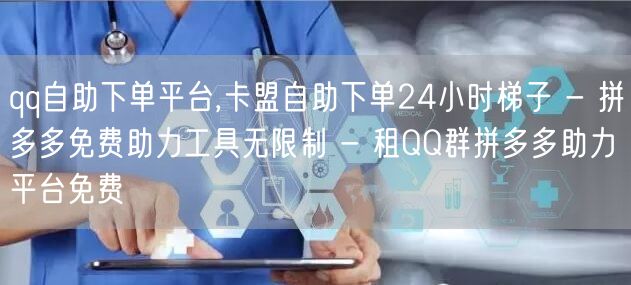 qq自助下单平台,卡盟自助下单24小时梯子 - 拼多多免费助力工具无限制 - 租