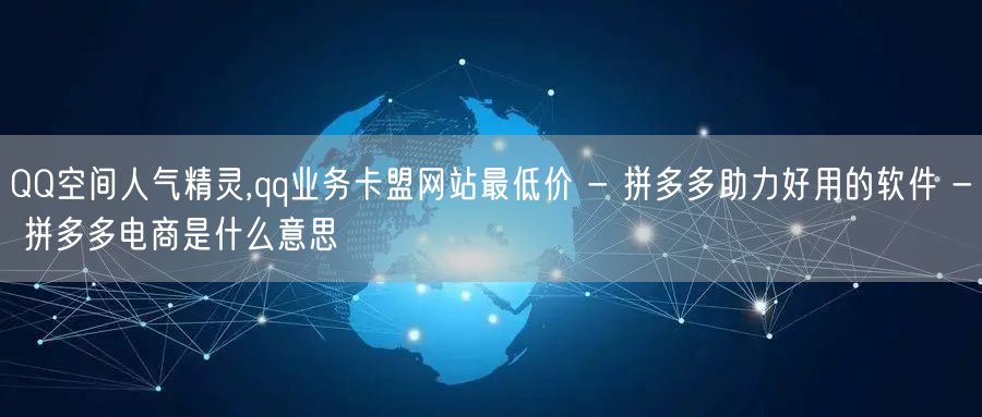 QQ空间人气精灵,qq业务卡盟网站最低价 - 拼多多助力好用的软件 - 拼多多电