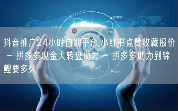 抖音推广24小时自助平台,小红书点赞收藏报价 - 拼多多现金大转盘助力 - 拼多