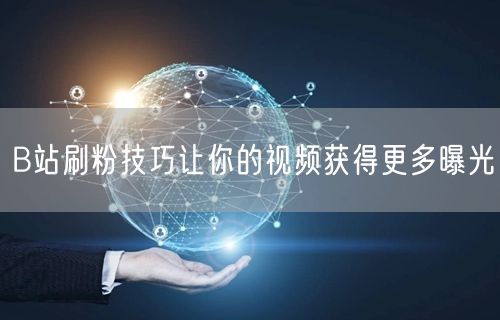 B站刷粉技巧让你的视频获得更多曝光