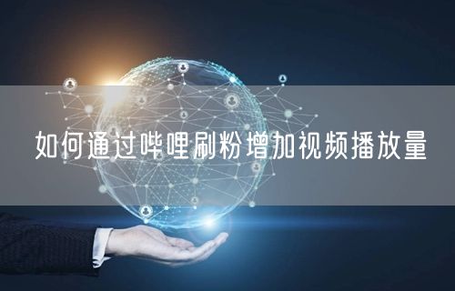 如何通过哔哩刷粉增加视频播放量