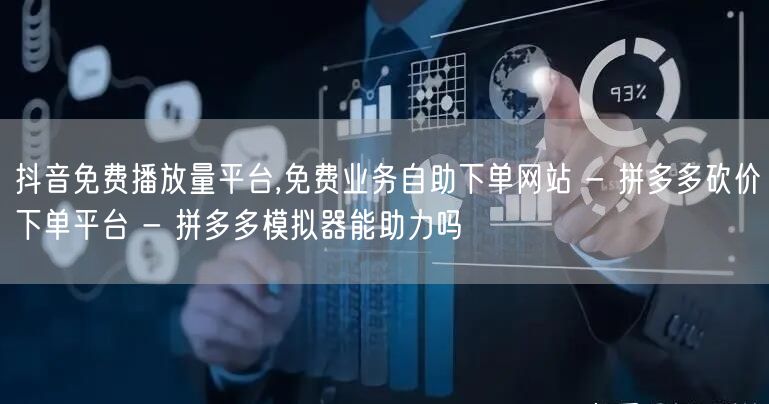 抖音免费播放量平台,免费业务自助下单网站 - 拼多多砍价下单平台 - 拼多多模拟