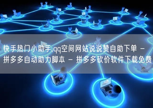 快手热门小助手,qq空间网站说说赞自助下单 - 拼多多自动助力脚本 - 拼多多砍