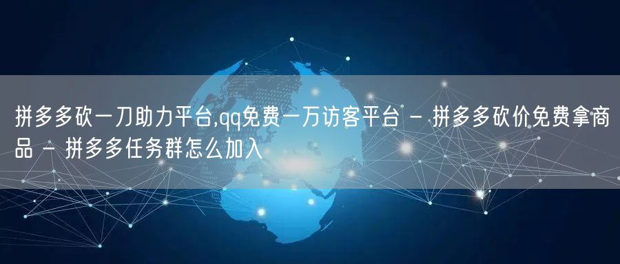 拼多多砍一刀助力平台,qq免费一万访客平台 - 拼多多砍价免费拿商品 - 拼多多