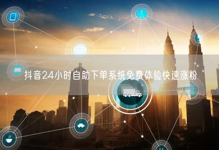 抖音24小时自助下单系统免费体验快速涨粉
