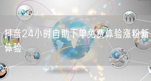 抖音24小时自助下单免费体验涨粉新体验