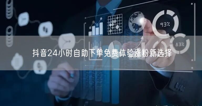 抖音24小时自助下单免费体验涨粉新选择