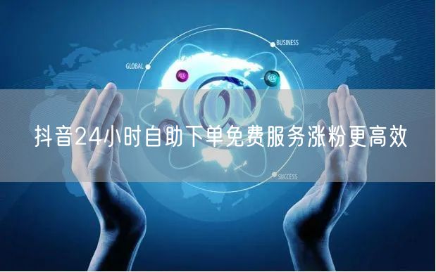抖音24小时自助下单免费服务涨粉更高效