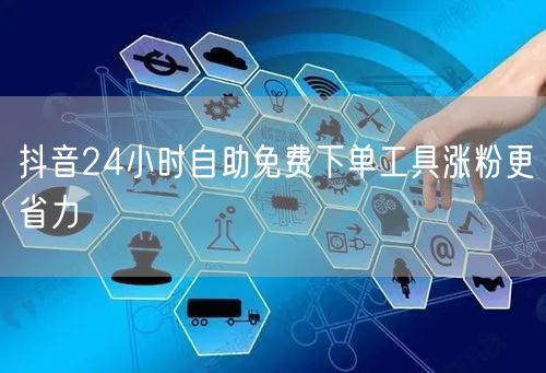 抖音24小时自助免费下单工具涨粉更省力