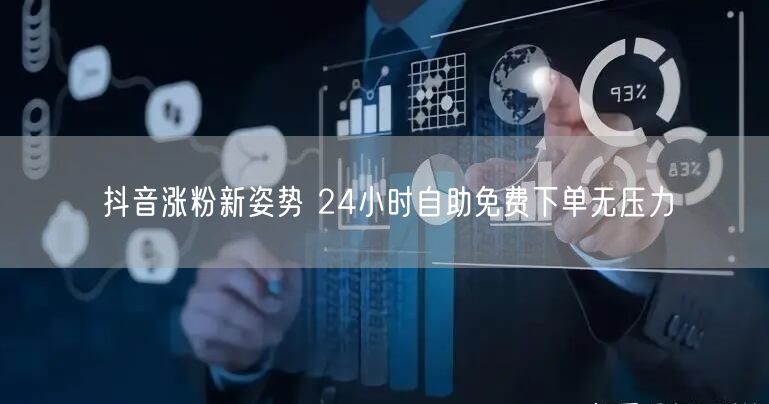 抖音涨粉新姿势 24小时自助免费下单无压力