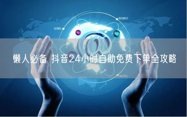 懒人必备 抖音24小时自助免费下单全攻略