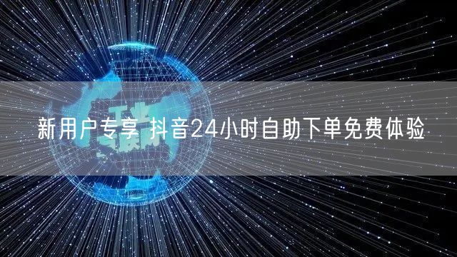 新用户专享 抖音24小时自助下单免费体验