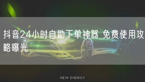 抖音24小时自助下单神器 免费使用攻略曝光
