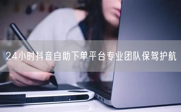 24小时抖音自助下单平台专业团队保驾护航