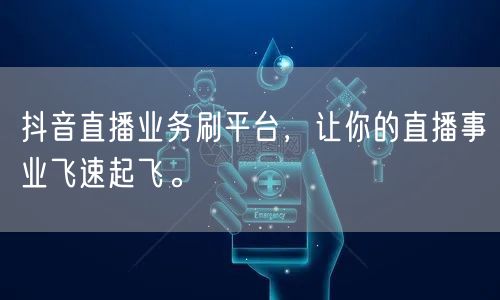 抖音直播业务刷平台，让你的直播事业飞速起飞。