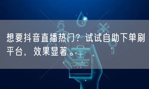 想要抖音直播热门？试试自助下单刷平台，效果显著。